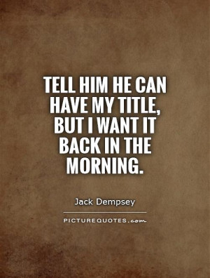 Wanting Him Back Quotes Tell him he can have my title,