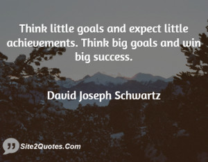 Think little goals and expect little achievements. Think big goals and ...
