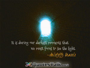 It is during our darkest moments that we must focus to see the light.