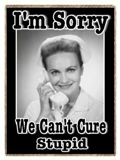 sorry. We can't cure stupid! #quots #sarcasm #nurses #nursing More