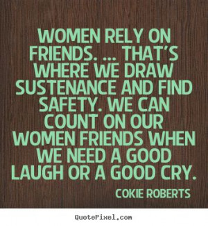 rely on friends. ... that's where.. Cokie Roberts greatest friendship ...