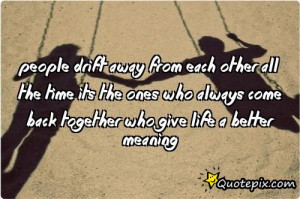 People drift away from each other all the time its the ones who always ...