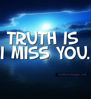 Truth is I miss you.