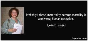 ... because mortality is a universal human obsession. - Joan D. Vinge