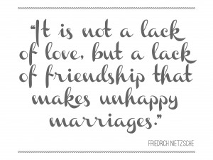 It is not a lack of love, but a lack of friendship that makes unhappy ...