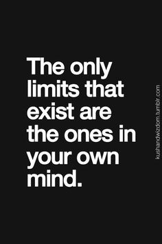 The only limits that exist are the ones in your own mind.