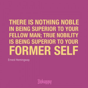 THERE IS NOTHING NOBLE IN BEING SUPERIOR TO YOUR FELLOW MAN; TRUE ...