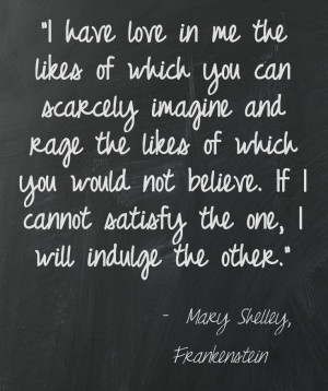 Love and rage, Mary Shelley. Perfectly put, and describes my insides ...