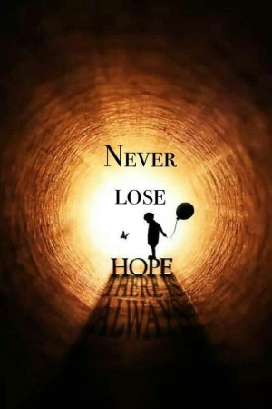 NEVER LOSE HOPE. Hang onto it.