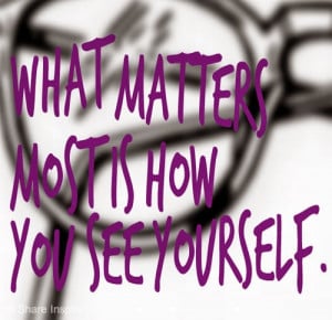 What matters most is how you see yourself.