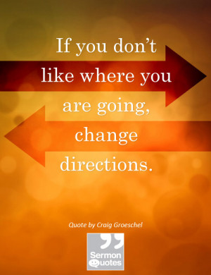 ... like where you are going, change directions. — Craig Groeschel
