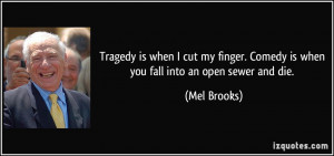 Tragedy is when I cut my finger. Comedy is when you fall into an open ...