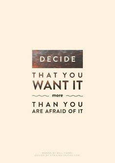 Want it more than the fear of failure, rejection, not trying...the ...