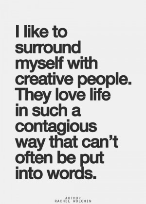 like to surround myself with creative people.