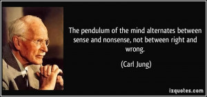 ... between sense and nonsense, not between right and wrong. - Carl Jung