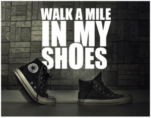 Walk a mile in my shoes
