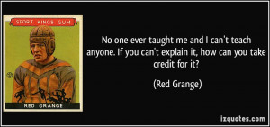 ... If you can't explain it, how can you take credit for it? - Red Grange