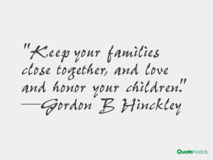 Keep your families close together, and love and honor your children ...