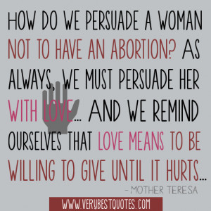 ... do we persuade a woman not to have an abortion (Mother Teresa Quotes