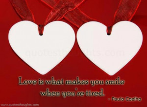 Love is what makes you smile when you’re tired.