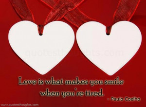 Love is what makes you smile when you’re tired.