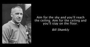 Aim for the sky and you'll reach the ceiling. Aim for the ceiling and ...