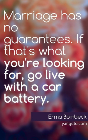 ... what you're looking for, go live with a car battery, ~ Erma Bombeck