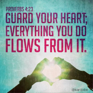 This is what I tell you all the time Lindsey ;) Proverbs 4:23