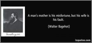 man's mother is his misfortune, but his wife is his fault. - Walter ...