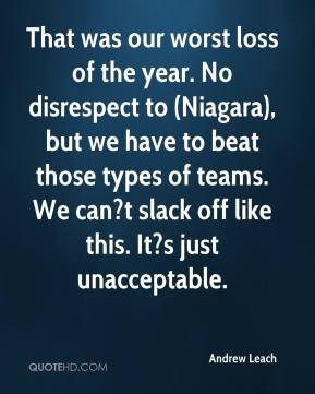 Andrew Leach - That was our worst loss of the year. No disrespect to ...