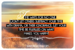 Time waits for no one. Don't let others subtract your time with drama ...