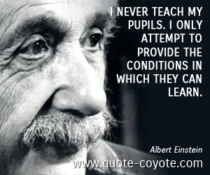 quotes - I never teach my pupils. I only attempt to provide the ...