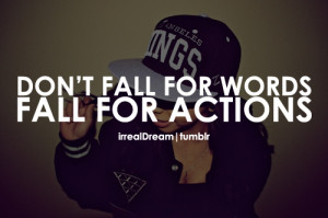 Don’t fall for actions, fall for words.