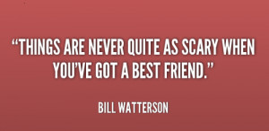 things are never quite as scary when you have a best friend bill
