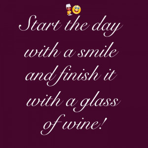 Start the day with a smile and finish it with a glass of wine! Cheers!