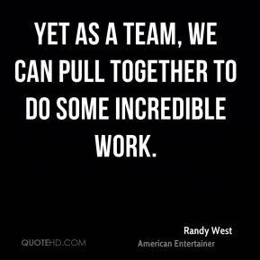 Yet as a team, we can pull together to do some incredible work.