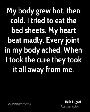 My body grew hot, then cold. I tried to eat the bed sheets. My heart ...