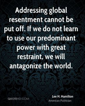 Addressing global resentment cannot be put off. If we do not learn to ...