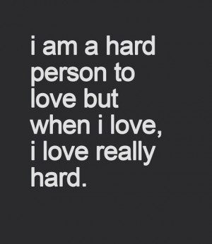 Hard Love Quotes - I am a hard person to love but when I love I love ...