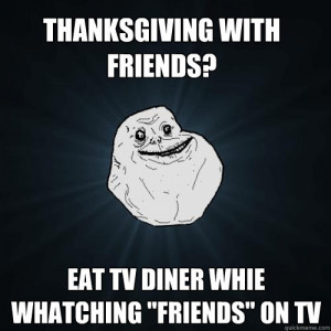Who's going to be ALL ALONE on Thanksgiving?!