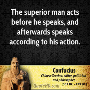 The superior man acts before he speaks, and afterwards speaks ...