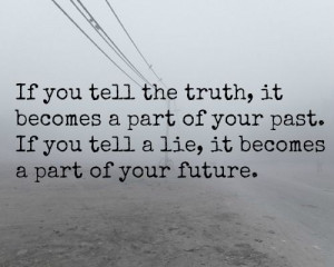So True: If you tell the truth, it becomes a part of your past. If you ...