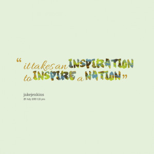 Quotes Picture: it takes an inspiration to inspire a nation
