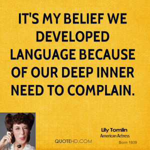 It's my belief we developed language because of our deep inner need to ...