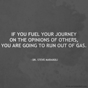 If you fuel your journey on the opinions of others, you are going to ...