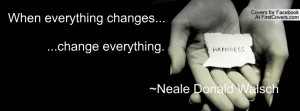 when everything changes... ...change everything. ~neale donald walsch ...