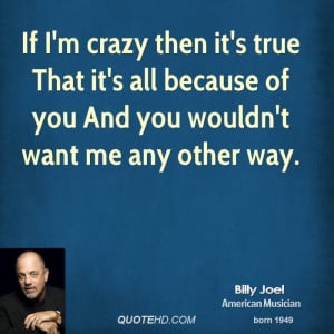 If I'm crazy then it's true That it's all because of you And you ...