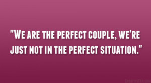 We are the perfect couple, we’re just not in the perfect situation ...