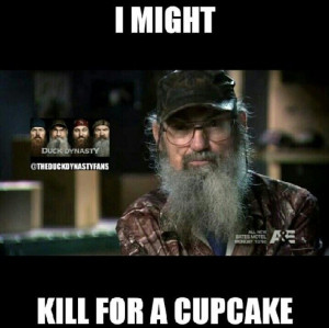 Duck dynasty. Si quotes. Si robertson. I might kill for a cupcake
