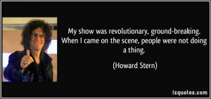 My show was revolutionary, ground-breaking. When I came on the scene ...